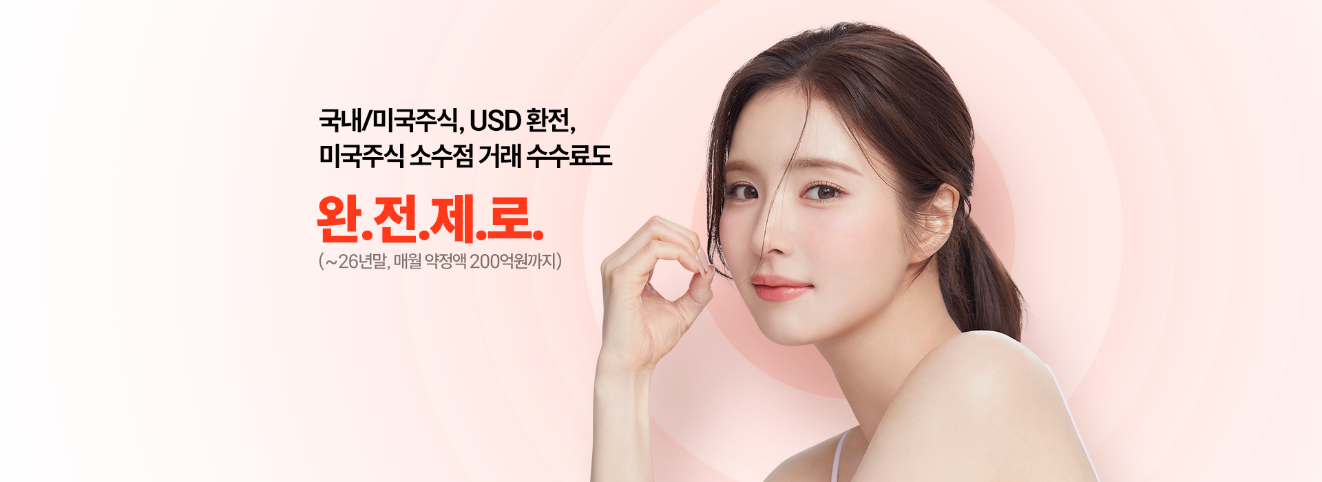 국내/미국주식, USD 환전,
          미국주식 소수점 거래 수수료도
          완.전.제.로.
          (~26년말, 매월 약정액 200억원까지)