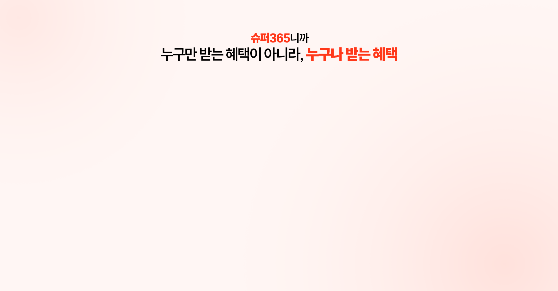 슈퍼365니까
          누구만 받는 혜택이 아니라, 누구나 받는 혜택
          
