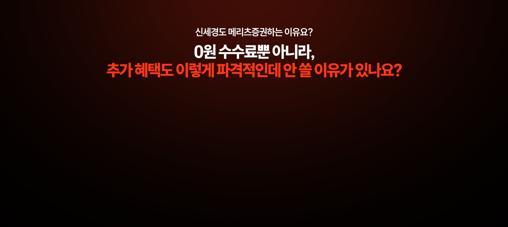 신세경도 메리츠증권하는 이유요?
          0원 수수료뿐 아니라,
          추가 혜택도 이렇게 파격적인데 안 쓸 이유가 있나요?
          
          몇 달을 써도 최대 7.4% 고정 신용 이자
          주식 매도 후 예수금 바로 출금
          예수금에도 연 3.50% 매 영업일 지급
