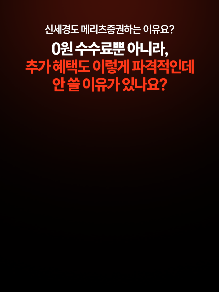 신세경도 메리츠증권하는 이유요?
          0원 수수료뿐 아니라,
          추가 혜택도 이렇게 파격적인데 안 쓸 이유가 있나요?
          
          몇 달을 써도 최대 7.4% 고정 신용 이자
          주식 매도 후 예수금 바로 출금
          예수금에도 연 3.50% 매 영업일 지급