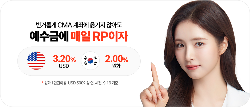 -예수금에 매일 RP이자
              번거롭게 CMA 계좌에 옮기지 않아도
              예수금에 매일 RP이자
              USD 3.50% 원화 2.00%
              *원화 1만원이상, USD 500이상 연, 세전, 9.1 기준